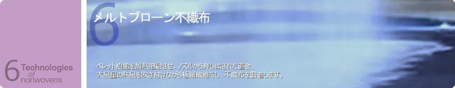 メルトブローン不織布　溶融樹脂を熱風で吹き飛ばして微細な繊維を形成する不織布です。